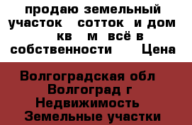 продаю земельный участок 6 сотток  и дом 22 кв . м. всё в собственности .  › Цена ­ 5 000 000 - Волгоградская обл., Волгоград г. Недвижимость » Земельные участки продажа   
